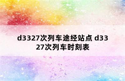 d3327次列车途经站点 d3327次列车时刻表